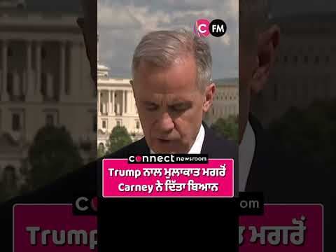 Trump ਨਾਲ ਮੁਲਾਕਾਤ ਮਗਰੋਂ Carney ਨੇ ਦਿੱਤਾ ਬਿਆਨ