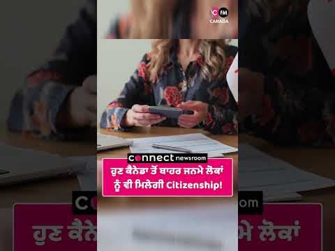 ਹੁਣ ਕੈਨੇਡਾ ਤੋਂ ਬਾਹਰ ਜਨਮੇ ਲੋਕਾਂ ਨੂੰ ਵੀ ਮਿਲੇਗੀ Citizenship!