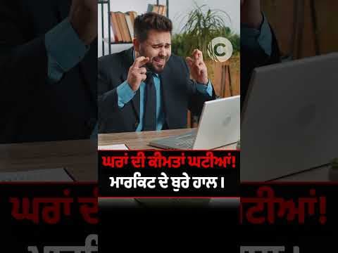 ਘਰਾਂ ਦੀ ਕੀਮਤਾਂ ਘਟੀਆਂ! ਮਾਰਕਿਟ ਦੇ ਬੁਰੇ ਹਾਲ
