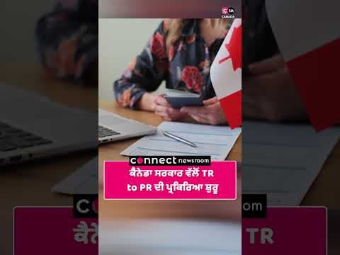 ਕੈਨੇਡਾ ਸਰਕਾਰ ਵੱਲੋਂ TR  to PR ਦੀ ਪ੍ਰਕਿਰਿਆ ਸ਼ੁਰੂ