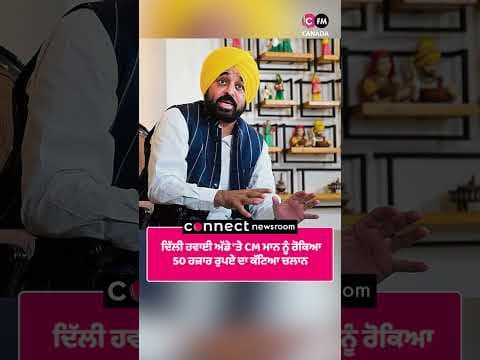 ਦਿੱਲੀ ਹਵਾਈ ਅੱਡੇ 'ਤੇ CM ਮਾਨ ਨੂੰ ਰੋਕਿਆ, 50 ਹਜ਼ਾਰ ਰੁਪਏ ਦਾ ਕੱਟਿਆ ਚਲਾਨ